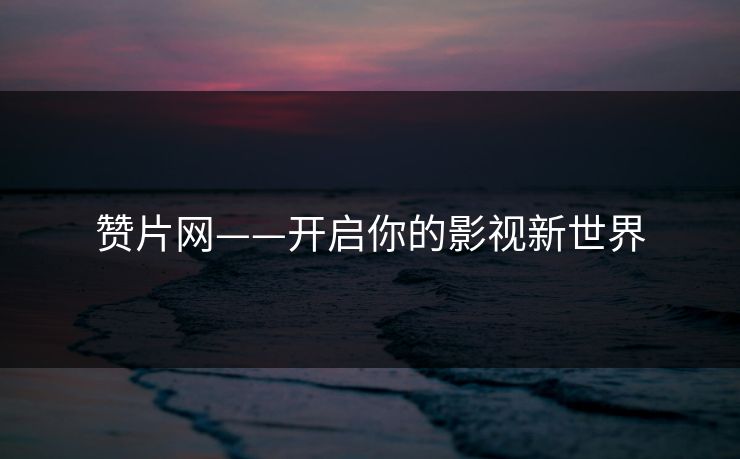 赞片网——开启你的影视新世界