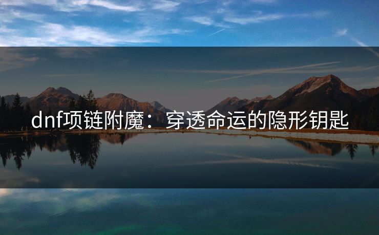 dnf项链附魔:穿透命运的隐形钥匙