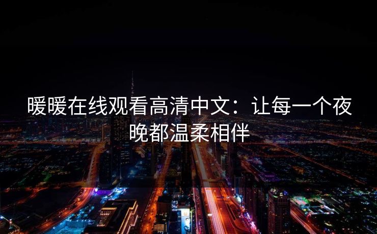 暖暖在线观看高清中文：让每一个夜晚都温柔相伴