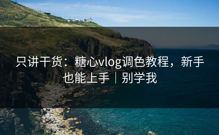 详细阅读:只讲干货:糖心vlog调色教程,新手也能上手|别学我 只讲干货:糖心vlog调色教程,新手也能上手|别学我