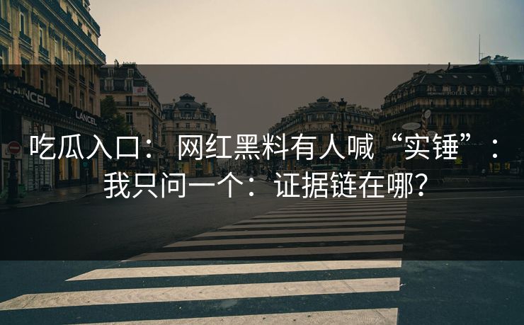 详细阅读:吃瓜入口: 网红黑料有人喊“实锤”: 我只问一个:证据链在哪? 吃瓜入口: 网红黑料有人喊“实锤”: 我只问一个:证据链在哪?