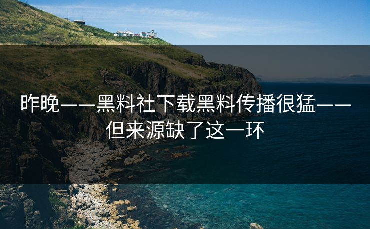 详细阅读:昨晚——黑料社下载黑料传播很猛——但来源缺了这一环 昨晚——黑料社下载黑料传播很猛——但来源缺了这一环