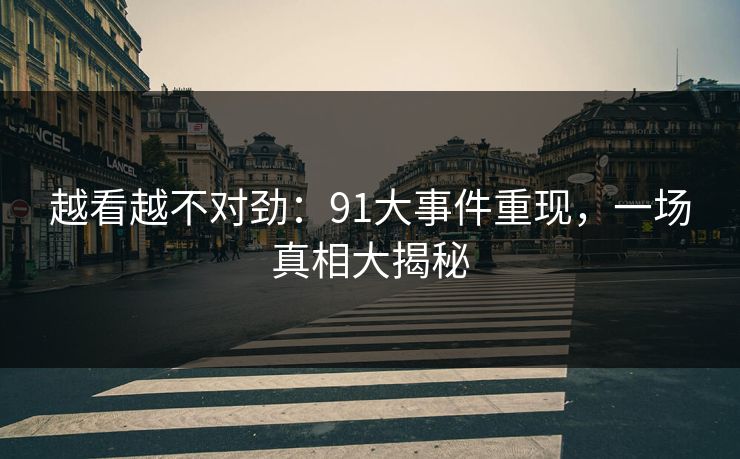 越看越不对劲：91大事件重现，一场真相大揭秘